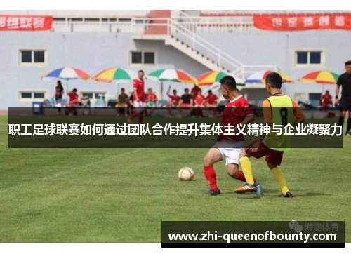 职工足球联赛如何通过团队合作提升集体主义精神与企业凝聚力