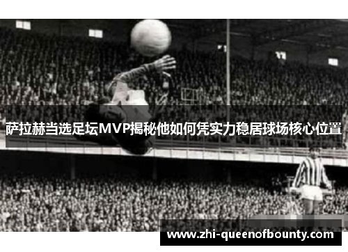 萨拉赫当选足坛MVP揭秘他如何凭实力稳居球场核心位置