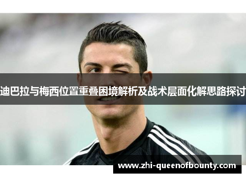 迪巴拉与梅西位置重叠困境解析及战术层面化解思路探讨