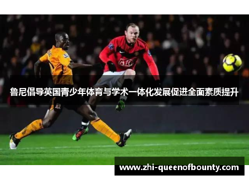 鲁尼倡导英国青少年体育与学术一体化发展促进全面素质提升