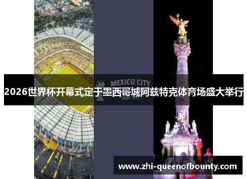 2026世界杯开幕式定于墨西哥城阿兹特克体育场盛大举行