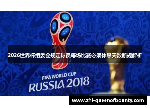 2026世界杯组委会规定球员每场比赛必须休息天数新规解析