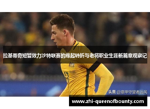 拉基蒂奇短暂效力沙特联赛的缘起转折与老将职业生涯新篇章观察记