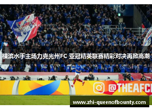 横滨水手主场力克光州FC 亚冠精英联赛精彩对决再掀高潮