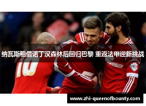 纳瓦斯租借诺丁汉森林后回归巴黎 重返法甲迎新挑战