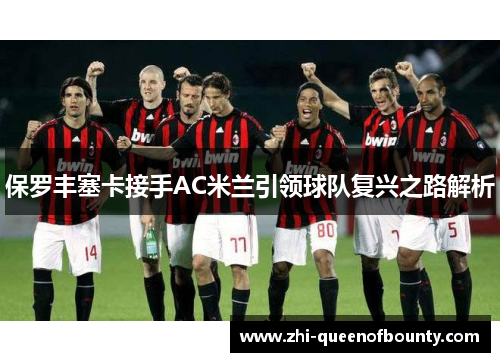 保罗丰塞卡接手AC米兰引领球队复兴之路解析