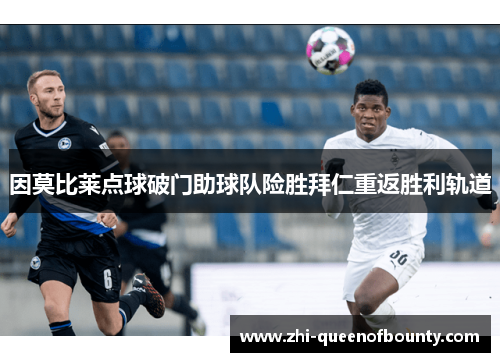 因莫比莱点球破门助球队险胜拜仁重返胜利轨道