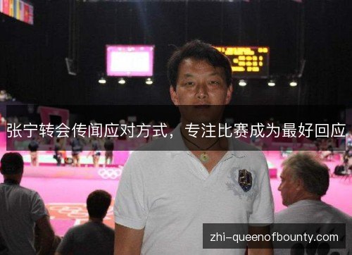 张宁转会传闻应对方式，专注比赛成为最好回应